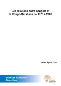 Guia lucien Epimi - Les relations entre l'angola et le congo kinshasa de 1975 à 2002.
