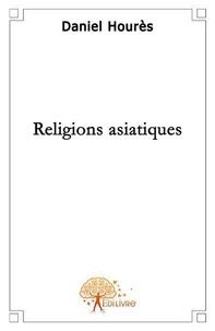 Daniel Hourès - Les religions asiatiques.
