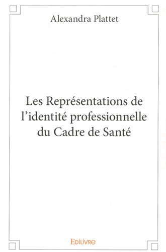 Alexandra Plattet - Les Représentations de l'identité professionnelle du Cadre de Santé.