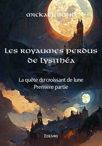 Mickaël Bund - Les royaumes perdus de Lysithéa - Première partie, La quête du croissant de lune.