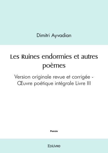 Dimitri Ayvadian - Les ruines endormies et autres poèmes - Version originale revue et corrigée - Œuvre poétique intégrale Livre III.