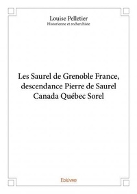 Pelletier - historienne et rec Louise - Les saurel de grenoble france, descendance pierre de saurel canada québec sorel.