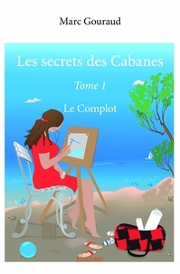 Marc Gouraud - Les secrets des cabanes 1 : Les secrets des cabanes - Le Complot.