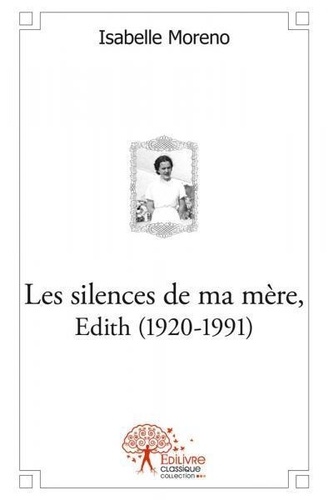 Isabelle Moreno - Les silences de ma mère, edith (1920 1991) - Mémoire d'enfance.