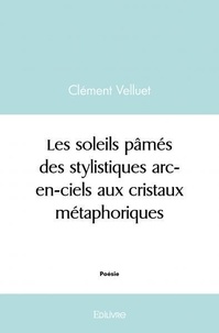 Clément Velluet - Les soleils pâmés, des stylistiques arc en ciels aux cristaux métaphoriques.