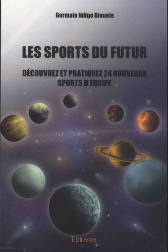 Germain Ndigo Biouele - Les sports du futur - Découvrez et pratiquez 24 nouveaux sports d'équipe.