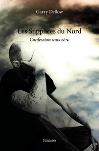 Garry Dellow - Les supplices du nord - Confession sous zéro.