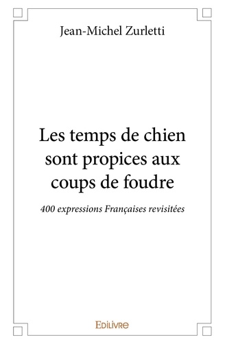 Jean-Michel Zurletti - Les temps de chien sont propices aux coups de foudre - 400 expressions Françaises revisitées.