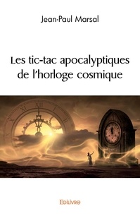 Jean-Paul Marsal - Les tic tac apocalyptiques de l'horloge cosmique.