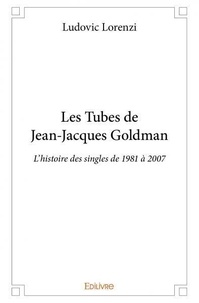Ludovic Lorenzi - Les tubes de jean jacques goldman - L’histoire des singles de 1981 à 2007.