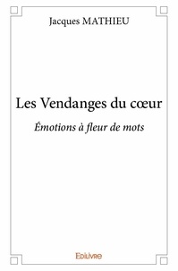 Jacques Mathieu - Les vendanges du cœur - Émotions à fleur de mots.