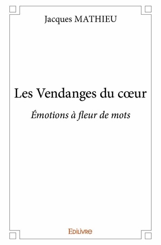 Jacques Mathieu - Les vendanges du cœur - Émotions à fleur de mots.