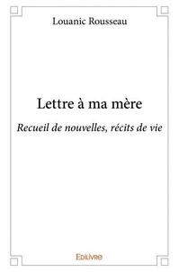 Louanic Rousseau - Lettre à ma mère - Recueil de nouvelles, récits de vie.