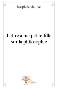 Joseph Sandalinas - Lettre à ma petite fille sur la philosophie.