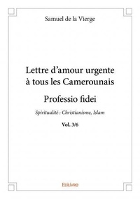 La vierge samuel De - Lettre d'amour urgente à tous les Camerounais, pro 3 : Lettre d'amour urgente à tous les camerounais - professio fidei vol. 3/6 - Spiritualité : Christianisme, Islam.