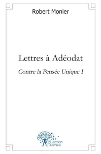 Robert Monier - Contre la pensée unique 1 : Lettres à adéodat - Contre la Pensée Unique I.