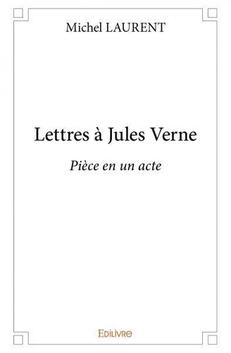 Michel Laurent - Lettres à jules verne - Pièce en un acte.