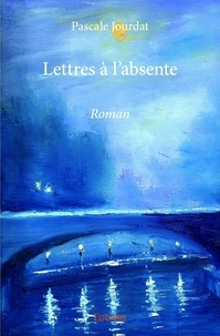 Pascale Jourdat - Lettres à l’absente - Roman.