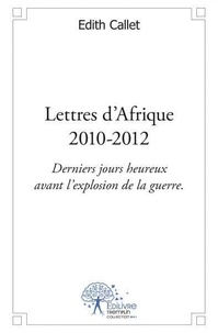 Edith Callet - Lettres d'afrique - 2010 - 2012 - Derniers jours heureux avant l'explosion de la guerre..