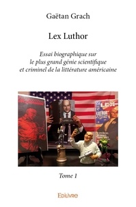 Gaëtan Grach - Lex Luthor, essai biographique sur le plus grand g 1 : Lex luthor  essai biographique sur le plus grand génie scientifique et criminel de la littérature américaine - Tome 1.