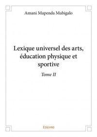 Mubigalo amani Mupenda - Lexique universel des arts, éducation physique et 2 : Lexique universel des arts, éducation physique et sportive –.