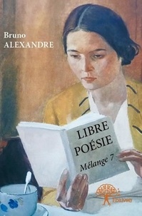 Bruno Alexandre - Libre poésie 7 : Libre poésie - Mélange 7.