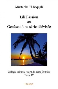Baqqali mustapha El - Trilogie urbaine 4 : Lili passion ou genèse d'une série télévisée - Trilogie urbaine : saga de deux familles - Tome IV.