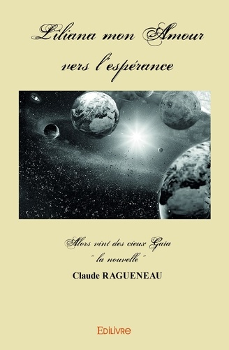 Claude Ragueneau - Liliana mon amour vers l'espérance - partie 1 - Alors vint des cieux Gaïa « la nouvelle ».