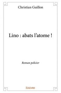 Christian Guillon - Lino : abats l'atome ! - Roman policier.