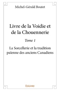 Michel-gérald Boutet - Livre de la voidie et de la chouennerie 1 : Livre de la voidie et de la chouennerie - La Sorcellerie et la tradition païenne des anciens Canadiens.