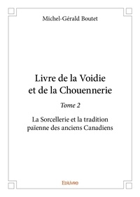 Michel-gérald Boutet - Livre de la voidie et de la chouennerie 2 : Livre de la voidie et de la chouennerie - La Sorcellerie et la tradition païenne des anciens Canadiens.