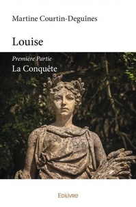 Martine Courtin-Deguînes - Louise 1 : Louise - première partie - La Conquête.