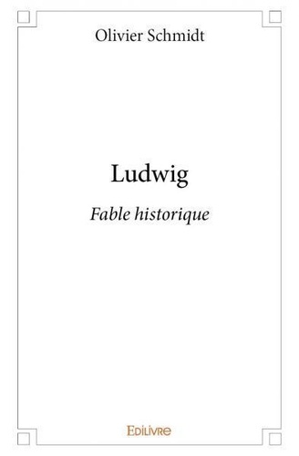 Olivier Schmidt - Ludwig - Fable historique.