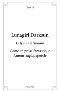 Ynela Ynela - Lunagirl darksun - L’Hymne à l’amour - Conte en prose fantastique - Amourtragiquepoésie.