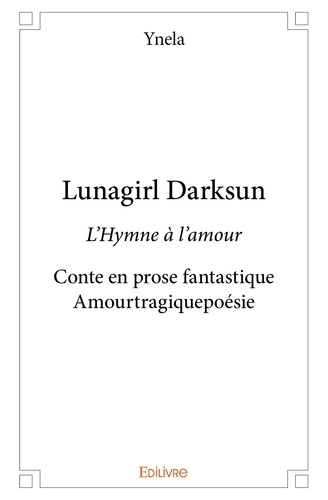 Ynela Ynela - Lunagirl darksun - L’Hymne à l’amour - Conte en prose fantastique - Amourtragiquepoésie.