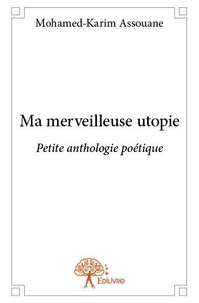 Mohamed-karim Assouane - Ma merveilleuse utopie - Petite anthologie poétique.