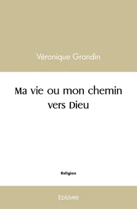 Ma vie ou mon chemin vers dieu
