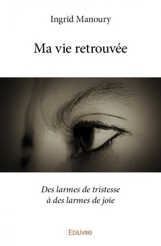 Ma vie retrouvée. Des larmes de tristesse à des larmes de joie