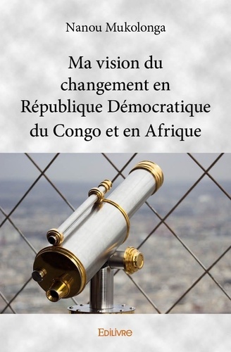 Nanou Mukolonga - Ma vision du changement en république démocratique du congo et en afrique.