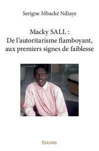 Serigne mbacké Ndiaye - Macky sall : de l'autoritarisme flamboyant, aux premiers signes de faiblesse.