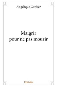 Angélique Cordier - Maigrir pour ne pas mourir.