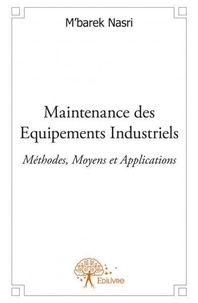 M’barek Nasri - Maintenance des equipements industriels - Méthodes, Moyens et Applications.