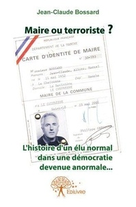 Jean-Claude Bossard - Maire ou terroriste ? - L'histoire d'un élu normal dans une démocratie devenue anormale.