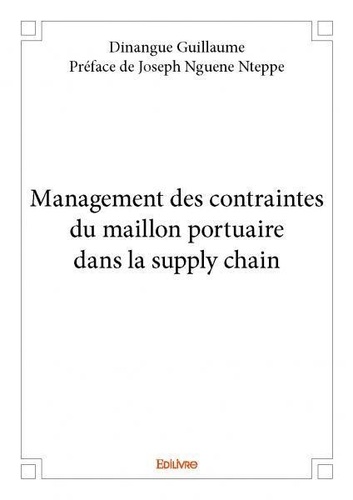 Guillaume - préface de joseph Dinangue - Management des contraintes du maillon portuaire dans la supply chain.