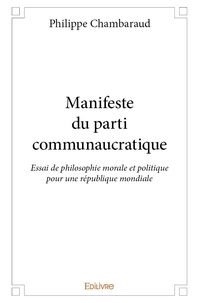 Philippe Chambaraud - Manifeste du parti communaucratique - Essai de philosophie morale et politique pour une république mondiale.