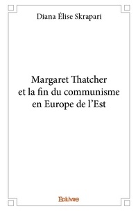 Diana Elise Skrapari - Margaret thatcher et la fin du communisme en europe de l'est.