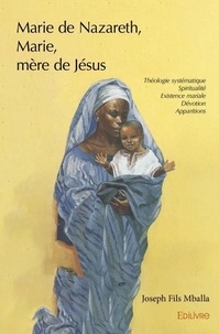 Joseph Fils Mballa - Marie de nazareth, marie, mère de jésus - Traité de théologie mariale.