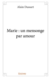 Alain Dussart - Marie : un mensonge par amour.