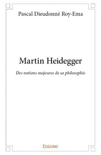 Pascal Dieudonné Roy-Ema - Martin heidegger - Des notions majeures de sa philosophie.