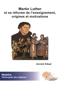 Annick Sibué - Martin luther et sa réforme de l'enseignement, origines et motivations.